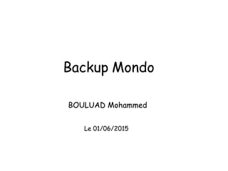 A. Elkhyari Université Jean Monnet St Etienne
Backup Mondo
BOULUAD Mohammed
Le 01/06/2015
 