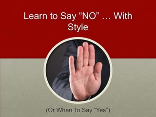 Learn to Say “NO” … With
          Style




    (Or When To Say “Yes”)
 