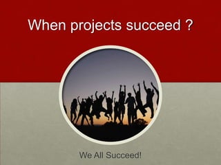 When projects succeed ?




       We All Succeed!
 