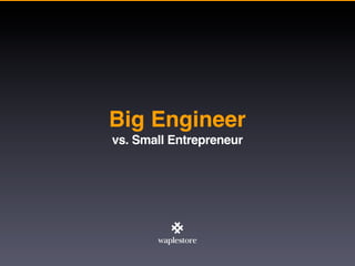 Big Engineer
vs. Small Entrepreneur
 