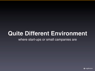 Quite Different Environment
   where start-ups or small campanies are
 