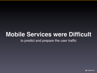 Mobile Services were Difﬁcult
     to predict and prepare the user traffic
 