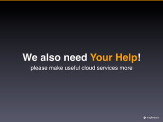 We also need Your Help!
 please make useful cloud services more
 