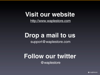 Visit our website
  http://www.waplestore.com



Drop a mail to us
  support@waplestore.com



Follow our twitter
        @waplestore
 