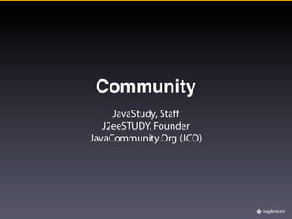 Community
     JavaStudy, Staﬀ
   J2eeSTUDY, Founder
JavaCommunity.Org (JCO)
 
