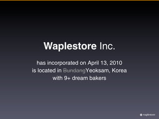 Waplestore Inc.
  has incorporated on April 13, 2010
is located in BundangYeoksam, Korea
         with 9+ dream bakers
 