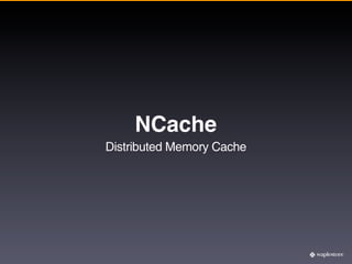 NCache
Distributed Memory Cache
 