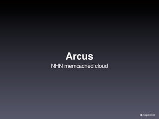 Arcus
NHN memcached cloud
 