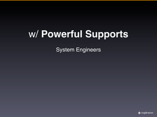 w/ Powerful Supports
     System Engineers
 
