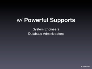w/ Powerful Supports
      System Engineers
   Database Administrators
 