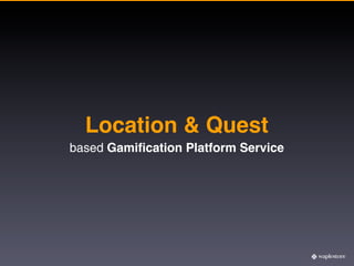 Location & Quest
based Gamiﬁcation Platform Service
 