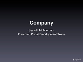 Company
       Syswill, Mobile Lab.
Freechal, Portal Development Team
 