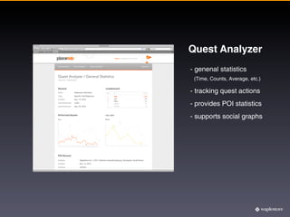 Quest Analyzer
- genenal statistics
 (Time, Counts, Average, etc.)

- tracking quest actions
- provides POI statistics
- supports social graphs
 