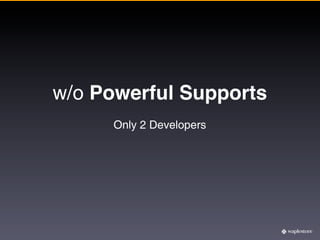 w/o Powerful Supports
     Only 2 Developers
 