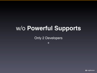 w/o Powerful Supports
     Only 2 Developers
             +
 