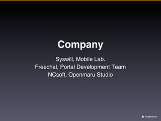 Company
       Syswill, Mobile Lab.
Freechal, Portal Development Team
     NCsoft, Openmaru Studio
 
