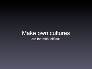 Make own cultures
   are the most difficult
 