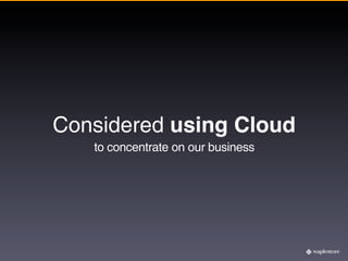 Considered using Cloud
   to concentrate on our business
 