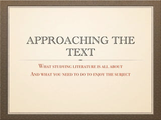 APPROACHING THE
     TEXT
   What studying literature is all about
And what you need to do to enjoy the subject
 