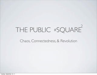 2
                            THE PUBLIC #SQUARE
                             Chaos, Connectedness, & Revolution




Tuesday, September 13, 11
 