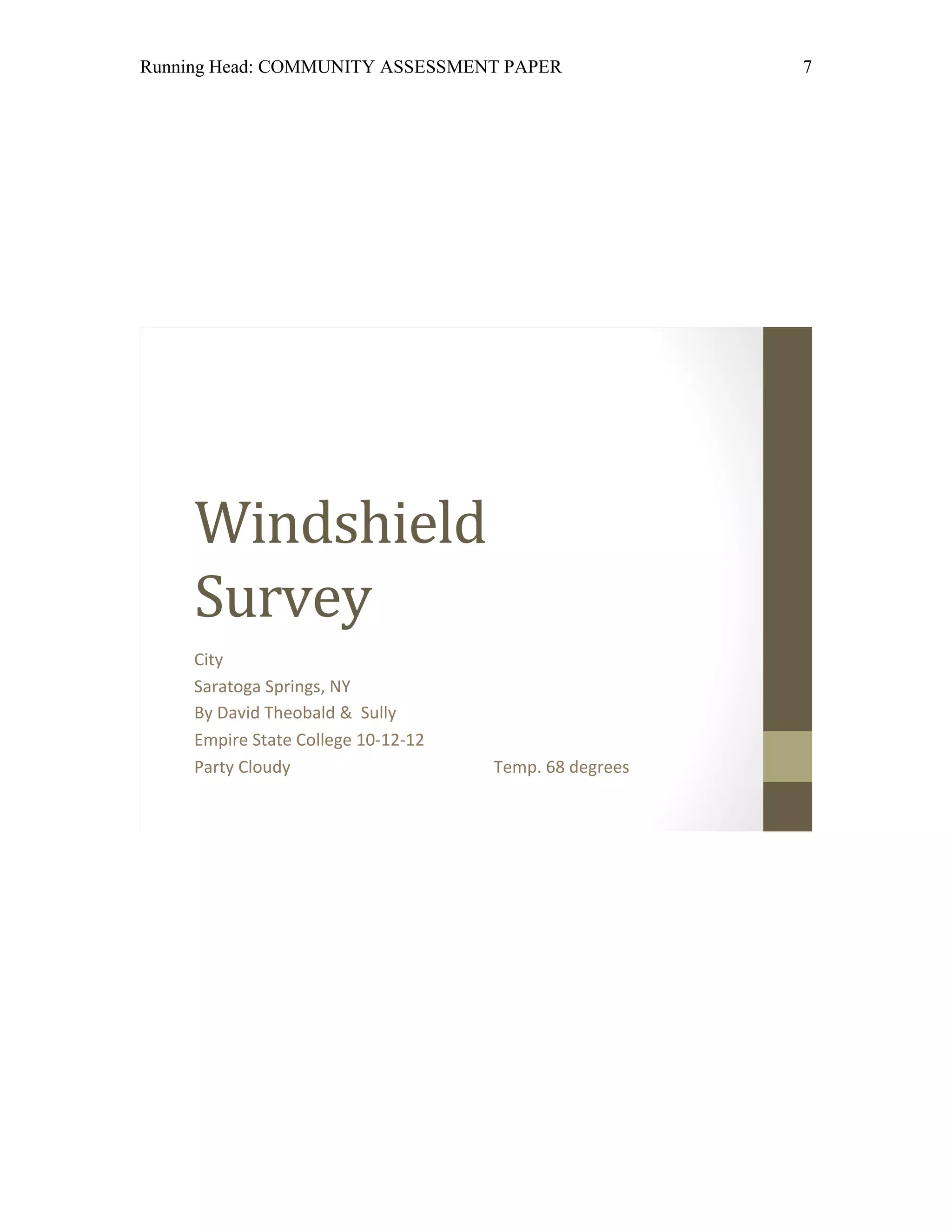 Running Head: COMMUNITY ASSESSMENT PAPER                7




     Windshield
     Survey
     City
     Saratoga Springs, NY
     By David Theobald & Sully
     Empire State College 10-12-12
     Party Cloudy                    Temp. 68 degrees
 