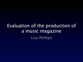 Evaluation of the production of
      a music magazine
          Lisa Phillips
 