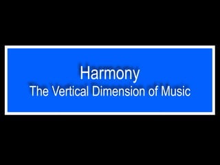 Harmony
The Vertical Dimension of Music
 