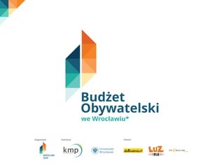 Budżet 
Obywatelski 
we Wrocławiu* 
Organizator Partnerzy Patroni 
 