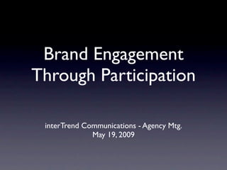 Brand Engagement
Through Participation

 interTrend Communications - Agency Mtg.
              May 19, 2009
 