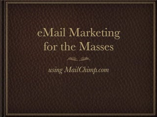eMail Marketing
 for the Masses
  using MailChimp.com
 