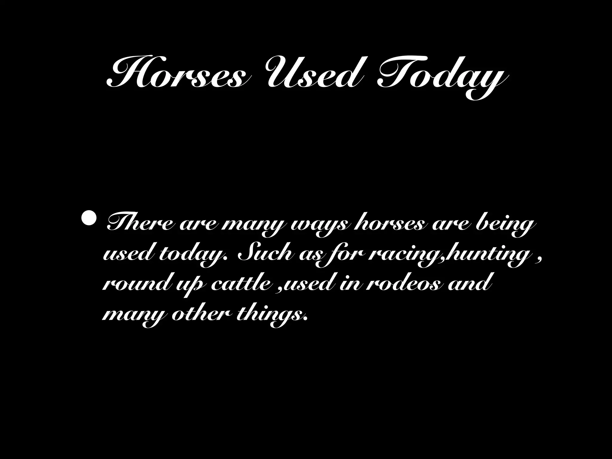 Horses Used Today
•There are many ways horses are being
used today. Such as for racing,hunting ,
round up cattle ,used in rodeos and
many other things.
 