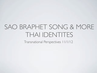 SAO BRAPHET SONG & MORE
      THAI IDENTITES
     Transnational Perspectives 11/1/12
 