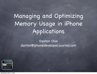 Managing and Optimizing
                      Memory Usage in iPhone
                           Applications
                                      Danton Chin
                           danton@iphonedeveloperjournal.com




                                           1
Wednesday, March 4, 2009
 