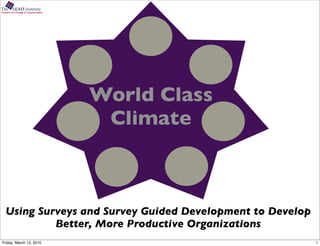 The      LEAD Institute
Partners for Change & Transformation




                                       World Class
                                        Climate



   Using Surveys and Survey Guided Development to Develop
            Better, More Productive Organizations
Friday, March 12, 2010                                      1
 