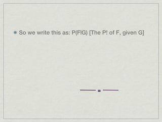 So we write this as: P(F|G) [The P! of F, given G]




                               =
 