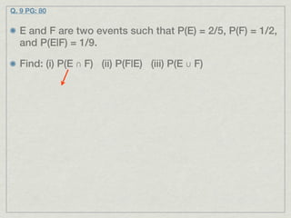 Q. 9 PG: 80


  E and F are two events such that P(E) = 2/5, P(F) = 1/2,
  and P(E|F) = 1/9.

  Find: (i) P(E ∩ F) (ii) P(F|E) (iii) P(E ∪ F)
 