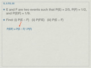 Q. 9 PG: 80


  E and F are two events such that P(E) = 2/5, P(F) = 1/2,
  and P(E|F) = 1/9.

  Find: (i) P(E ∩ F) (ii) P(F|E) (iii) P(E ∪ F)

   P(E|F) = P(E ∩ F)  P(F)
 
