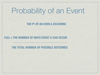 Probability of an Event
               THE P! OF AN EVEN A OCCURING



P(A) = THE NUMBER OF WAYS EVENT A CAN OCCUR


     THE TOTAL NUMBER OF POSSIBLE OUTSOMES
 
