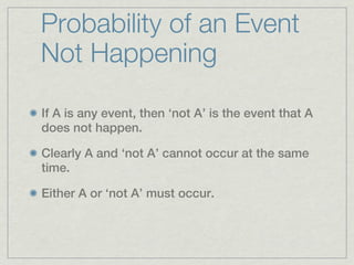 Probability of an Event
Not Happening

If A is any event, then ‘not A’ is the event that A
does not happen.

Clearly A and ‘not A’ cannot occur at the same
time.

Either A or ‘not A’ must occur.
 
