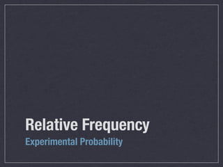 Relative Frequency
Experimental Probability
 
