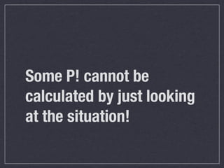 Some P! cannot be
calculated by just looking
at the situation!
 