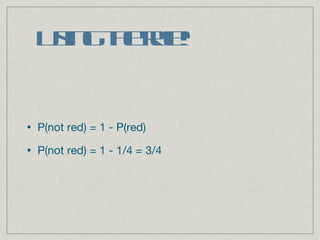 Using the rule! P(not red) = 1 - P(red) P(not red) = 1 - 1/4 = 3/4 