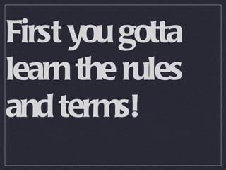 First you gotta learn the rules and terms! 