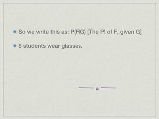 So we write this as: P(F|G) [The P! of F, given G]

8 students wear glasses.




                               =
 