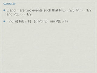 Q. 9 PG: 80


  E and F are two events such that P(E) = 2/5, P(F) = 1/2,
  and P(E|F) = 1/9.

  Find: (i) P(E ∩ F) (ii) P(F|E) (iii) P(E ∪ F)
 