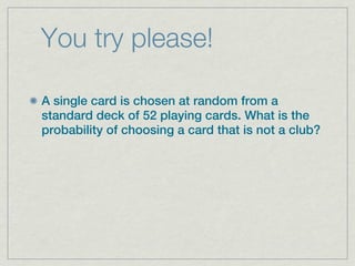 You try please!

A single card is chosen at random from a
standard deck of 52 playing cards. What is the
probability of choosing a card that is not a club?
 