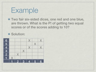 Example
    Two fair six-sided dices, one red and one blue,
    are thrown. What is the P! of getting two equal
    scores or of the scores adding to 10?

    Solution:
6               X       X
5                   X
4               X       X
3           X
2       X
1   X
    1   2   3   4   5   6
 