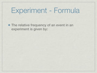 Experiment - Formula
The relative frequency of an event in an
experiment is given by:
 