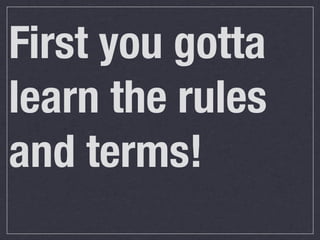 First you gotta
learn the rules
and terms!
 