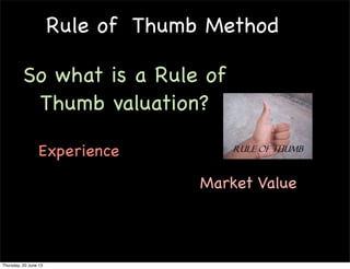 RULE OF
THUMB
VALUATION
METHOD
Thursday, 11 July 13
 